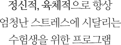 정신적, 육체적으로 항상 엄청난 스트레스에 시달리는 수험생을 위한 프로그램