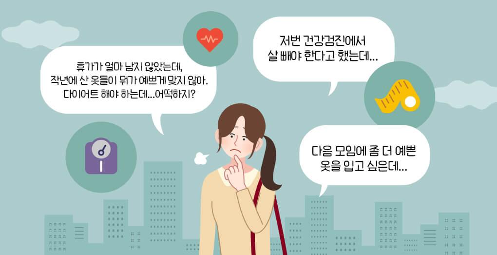 저번 건강검진에서 살 빼야 한다고 했는데, 다음 모임에 좀 더 예쁜 옷을 입고 싶은데, 휴가가 얼마 남지 않았는데, 작년에 산 옷들이 뭔가 예쁘게 맞지 않아. 다이어트 해야 하는데 어떡하지?