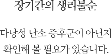 장기간의 생리불순, 다낭성 난소 증후군이 아닌지 확인해 볼 필요가 있습니다.