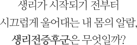 생리가 시작되기 전부터 시끄럽게 울어대는 내 몸의 알람, 생리전증후군은 무엇일까?