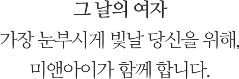 그 날의 여자 가장 눈부시게 빛날 당신을 위해, 미앤아이가 함께 합니다. 